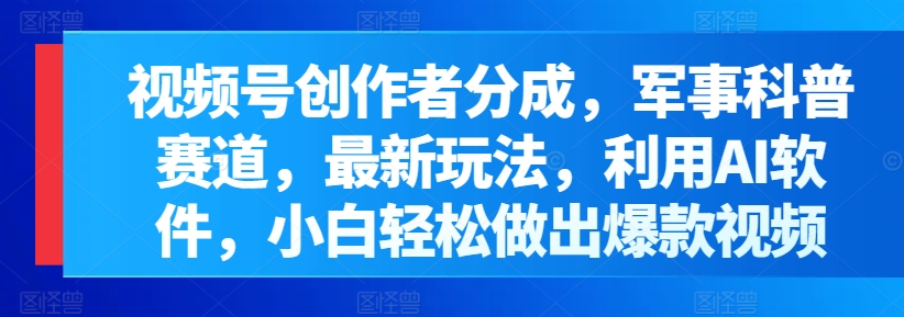 视频号创作者分成,军事科普赛道,最新玩法,利用AI软件,小白轻松做出爆款视频-冒泡网
