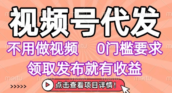 视频号代发,不用剪辑不用做视频,0门槛要求,领取发布就有收益,任务没有无上限,小白轻松上手【揭秘】-冒泡网