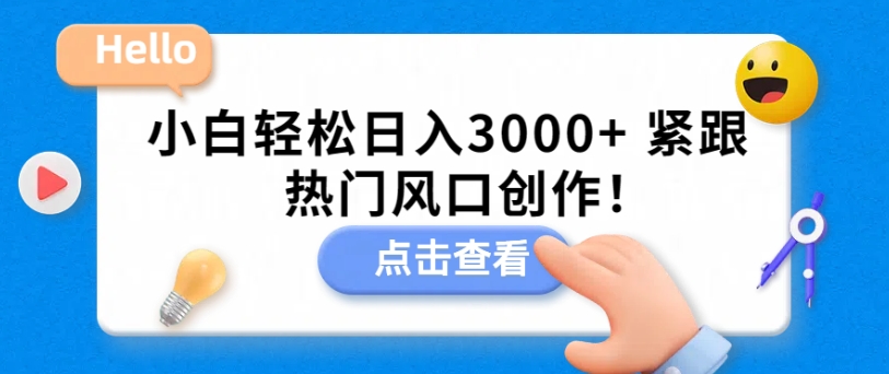 小白轻松日入3000+,紧跟热门风口创作!-冒泡网