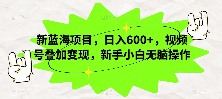 新蓝海项目，日入600+，视频号叠加变现，新手小白无脑操作【揭秘】-冒泡网