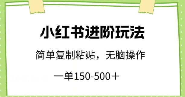 小红书进阶玩法,一单150-500+,简单复制粘贴,小白也能轻松上手【揭秘】-冒泡网