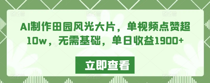 AI制作田园风光大片，单视频点赞超10w，无需基础，单日收益1900+【揭秘】-冒泡网