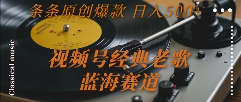 视频号经典老歌,蓝海赛道,日入5张+ 条条原创爆款【揭秘】-冒泡网