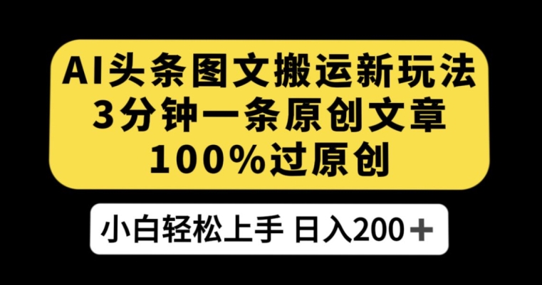 AI头条图文搬运新玩法，3分钟一条原创文章，100%过原创轻松日入200+【揭秘】-冒泡网