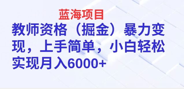 蓝海项目,教师资格(掘金)暴力变现,上手简单,小白轻松实现月入6000+-冒泡网