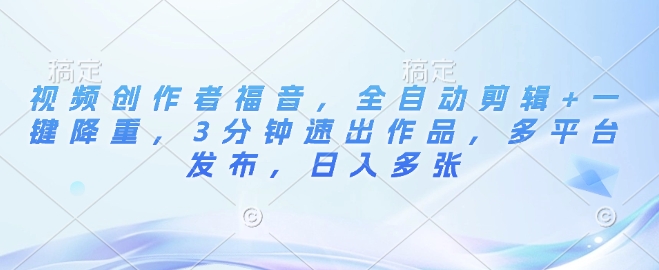 视频创作者福音，全自动剪辑+一键降重，3分钟速出作品，多平台发布，日入多张-冒泡网