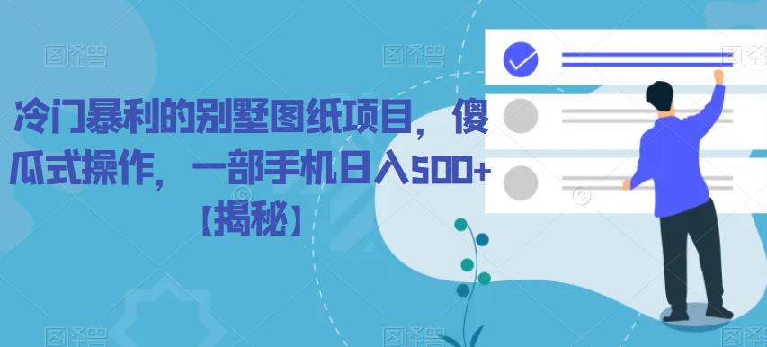 冷门暴利的别墅图纸项目，傻瓜式操作，一部手机日入500+【揭秘】-冒泡网