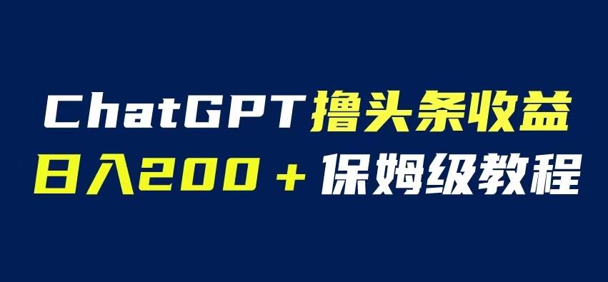 ChatGPT解放双手撸头条收益,日入200保姆级教程,自媒体小白无脑操作【揭秘】-冒泡网