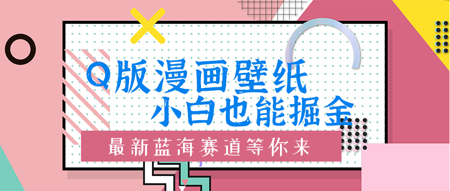 Q版漫画壁纸:小白也能掘金的创意蓝海赛道-冒泡网