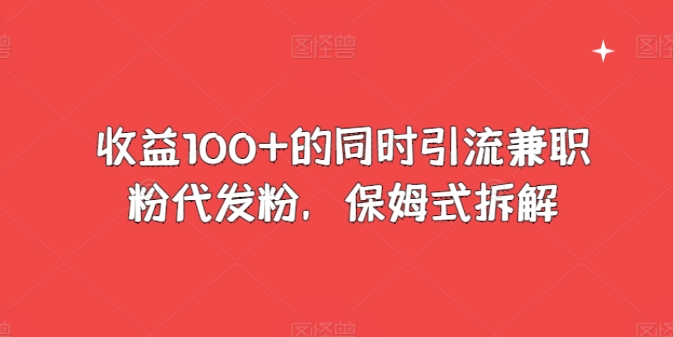 收益100+的同时引流兼职粉代发粉,保姆式拆解-冒泡网