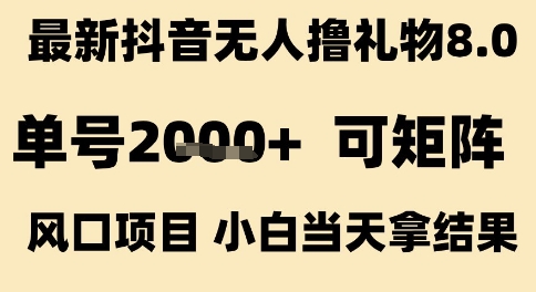 最新抖音无人撸礼物8.0,单号2k+,可矩阵风口项目,小白当天拿结果【揭秘】-冒泡网