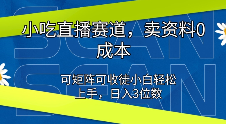 小吃直播赛道,卖资料0成本,可矩阵可收徒小白轻松上手-冒泡网