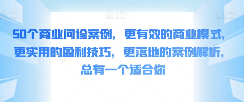 50个商业问诊案例,更有效的商业模式,更实用的盈利技巧,更落地的案例解析,总有一个适合你-冒泡网