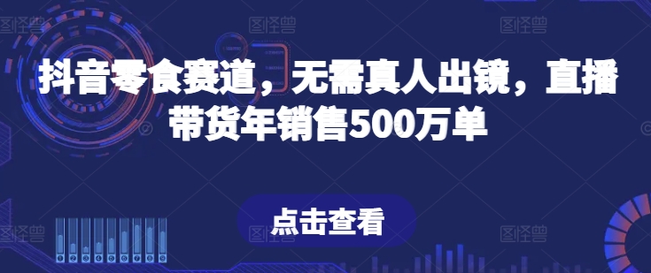 抖音零食赛道，无需真人出镜，直播带货年销售500万单【揭秘】-冒泡网