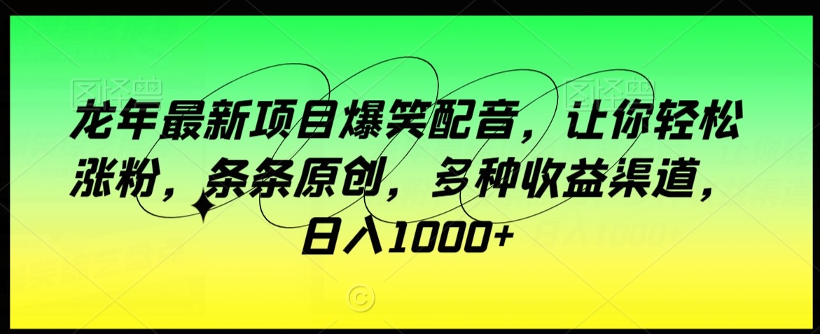 龙年最新项目爆笑配音,让你轻松涨粉,条条原创,多种收益渠道,日入1000+【揭秘】-冒泡网