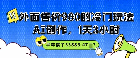 外面售价980的冷门玩法，AI创作，1天3小时，半年搞了53885.47？-冒泡网