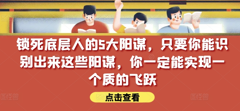 锁死底层人的5大阳谋,只要你能识别出来这些阳谋,你一定能实现一个质的飞跃【付费文章】-冒泡网