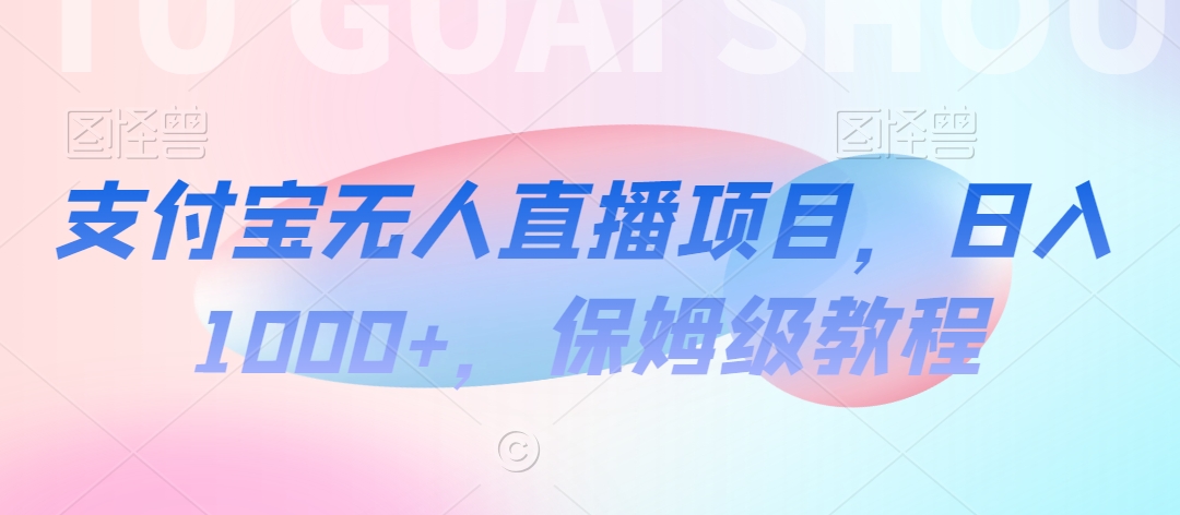 支付宝无人直播项目，日入1000+，保姆级教程【揭秘】-冒泡网