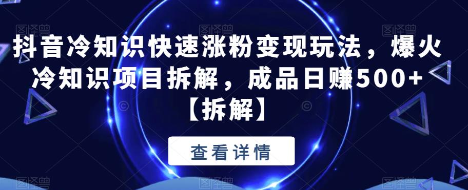 抖音冷知识快速涨粉变现玩法，爆火冷知识项目拆解，成品日赚500+【拆解】-冒泡网