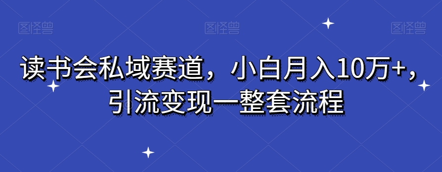 读书会私域赛道,小白月入10万+,引流变现一整套流程-冒泡网