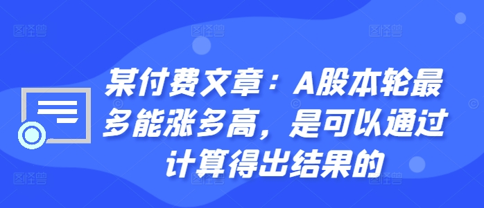 某付费文章:A股本轮最多能涨多高,是可以通过计算得出结果的-冒泡网