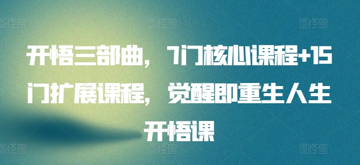 开悟三部曲，7门核心课程+15门扩展课程，觉醒即重生人生开悟课-冒泡网