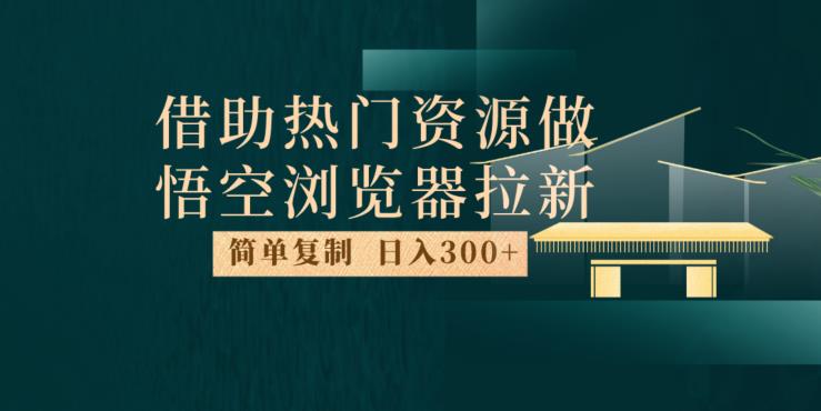 最新借助热门资源悟空浏览器拉新玩法，日入300+，人人可做，每天1小时【揭秘】-冒泡网