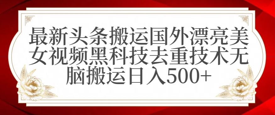 最新头条搬运国外漂亮美女视频黑科技去重技术无脑搬运日入500+【揭秘】-冒泡网
