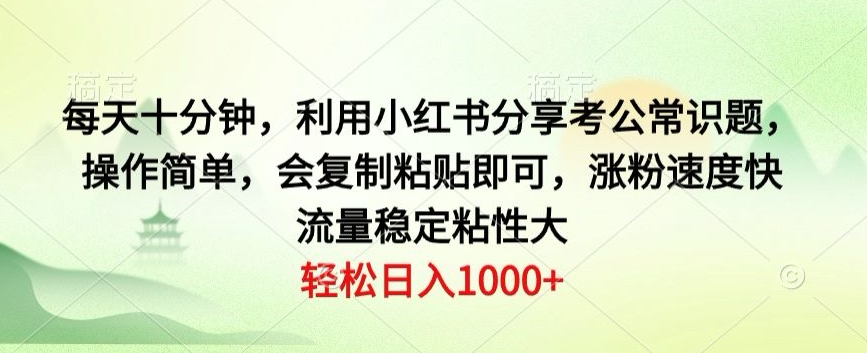 每天十分钟，利用小红书分享考公常识题，操作简单，会复制粘贴即可，涨粉速度快，流量稳定粘性大-冒泡网