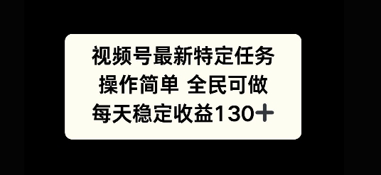 视频号最新特定任务，操作简单 全民可做，单号每天稳定收益130+-冒泡网
