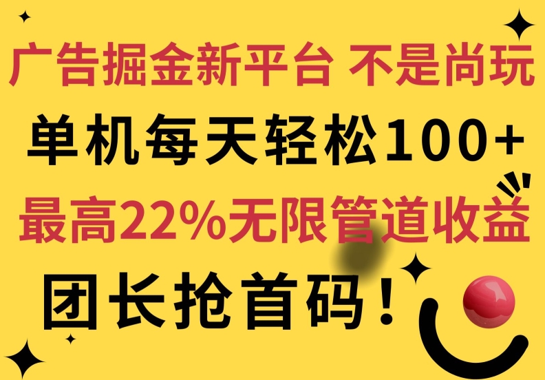 广告掘金新平台,不是尚玩!有空刷刷,每天轻松100+,团长抢首码,最高22%无限管道收益-冒泡网