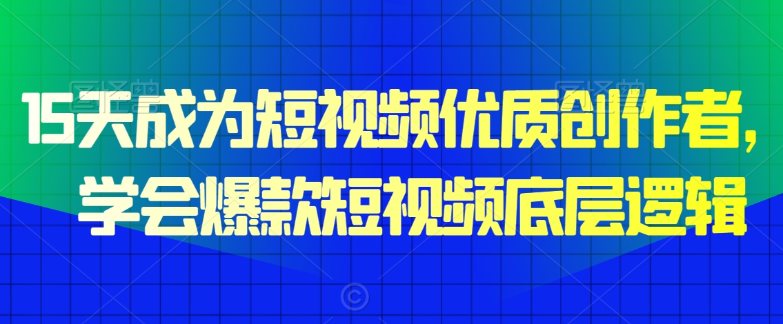 15天成为短视频优质创作者,学会爆款短视频底层逻辑-冒泡网