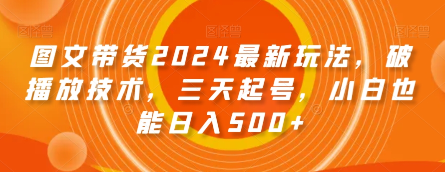 图文带货最新玩法,破播放技术,三天起号,小白也能日入500+【揭秘】-冒泡网