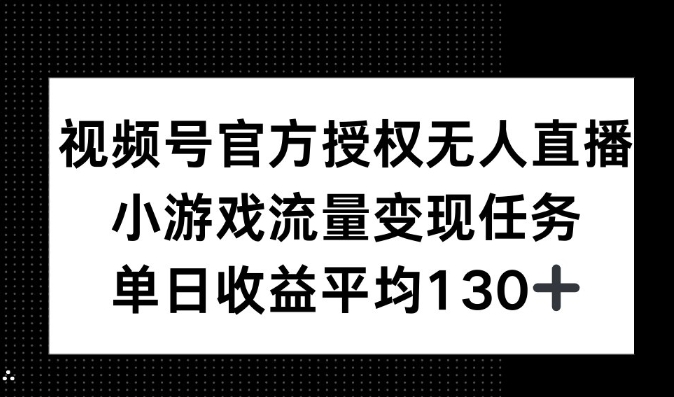 视频号官方授权无人直播,小游戏流量任务,单日收益平均130+-冒泡网