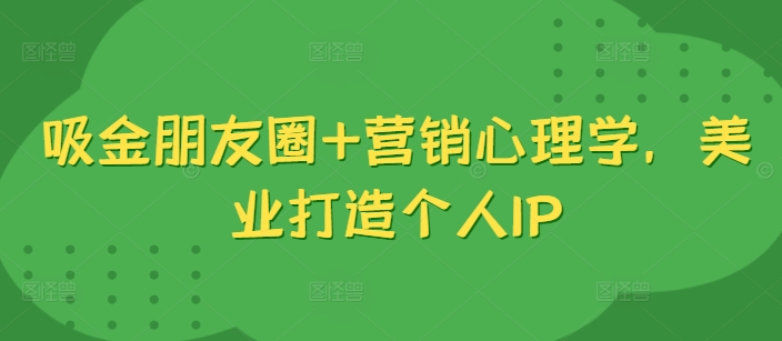 吸金朋友圈+营销心理学，美业打造个人IP-冒泡网