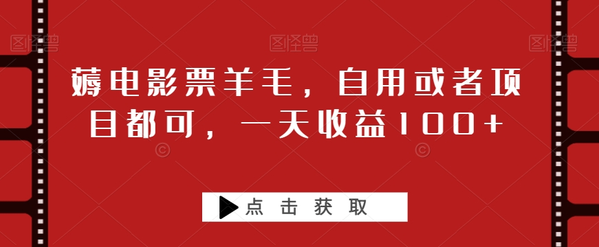 薅电影票羊毛，自用或者项目都可，一天收益100+-冒泡网