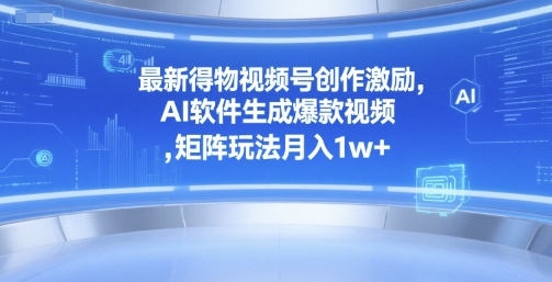 最新得物视频号创作激励,AI软件生成爆款视频 ,矩阵玩法月入1w+-冒泡网