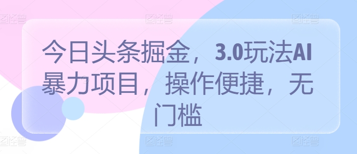 今日头条掘金，3.0玩法AI暴力项目，操作便捷，无门槛-冒泡网