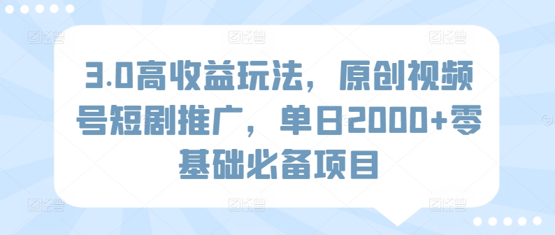 3.0高收益玩法，原创视频号短剧推广，单日2000+零基础必备项目-冒泡网