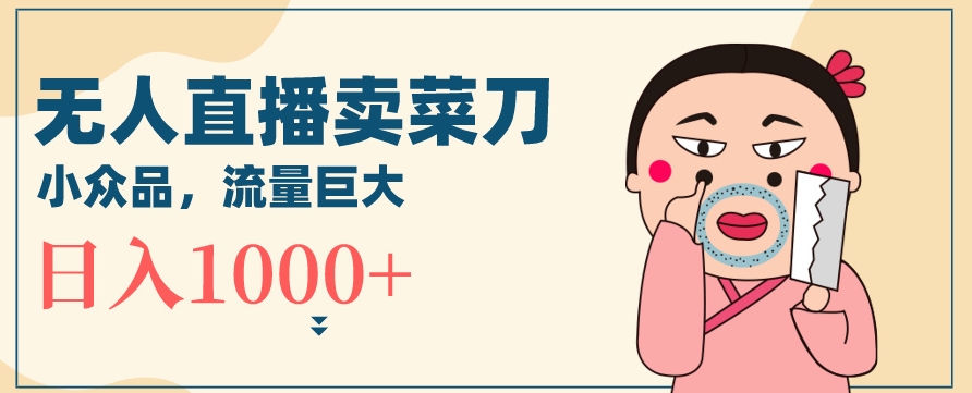 无人冷门品直播新玩法，通过卖菜刀日入1000+【揭秘】-冒泡网