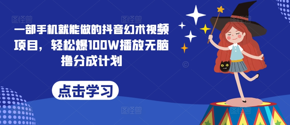 一部手机就能做的抖音幻术视频项目，轻松爆100W播放无脑撸分成计划-冒泡网