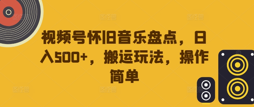 视频号怀旧音乐盘点,日入500+,搬运玩法,操作简单【揭秘】-冒泡网