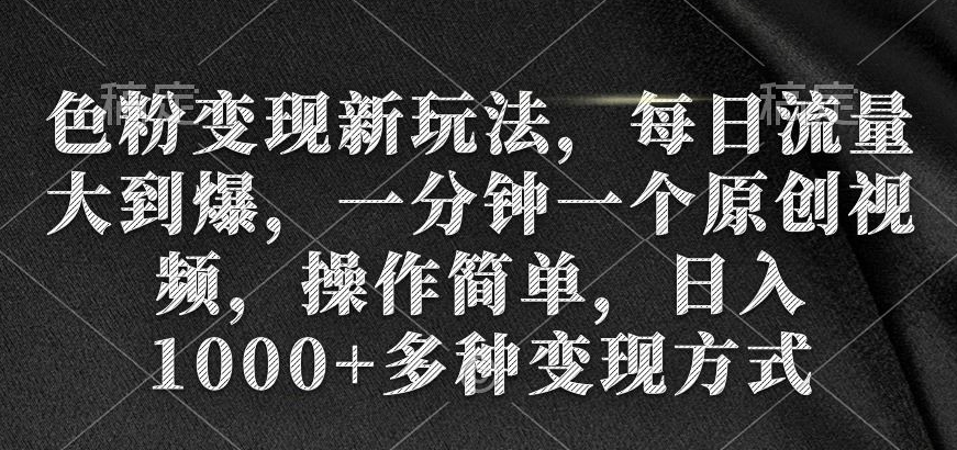 色粉变现新玩法,每日流量大到爆,一分钟一个原创视频,操作简单,日入1000+多种变现方式-冒泡网