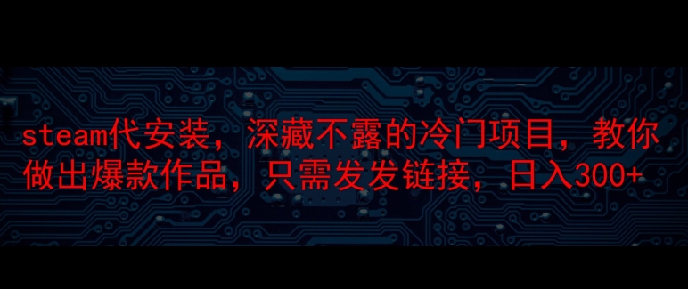 steam代安装，深藏不漏的冷门项目，教你做出爆款作品，只需发发链接，日入300+-冒泡网