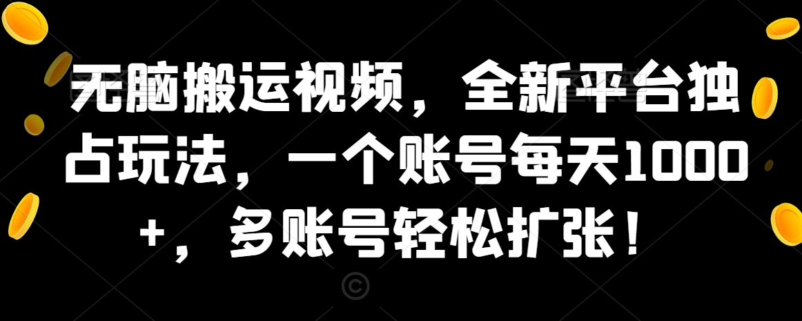 无脑搬运视频，全新平台独占玩法，一个账号每天1000+，多账号轻松扩张！-冒泡网