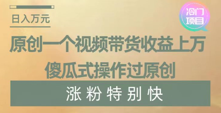 原创一个视频带货收益上万,傻瓜式操作过原创,几分钟做一个视频涨粉特别快【揭秘】-冒泡网