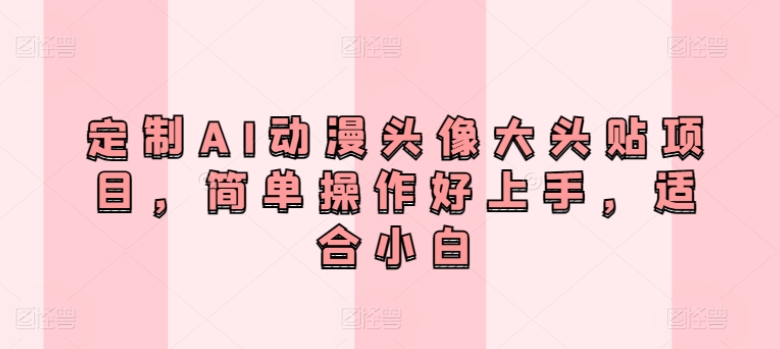 定制AI动漫头像大头贴项目，简单操作好上手，适合小白-冒泡网