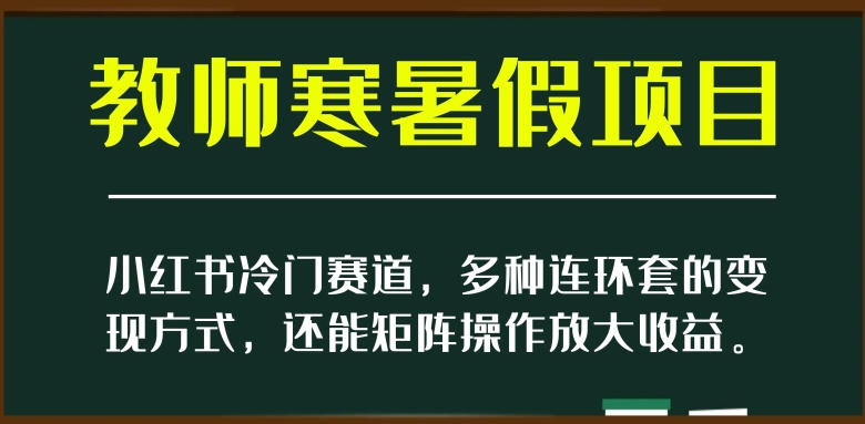 小红书冷门赛道,教师寒暑假项目,多种连环套的变现方式,还能矩阵操作放大收益【揭秘】-冒泡网