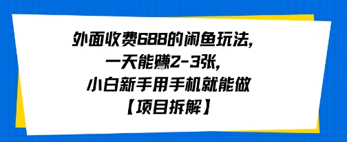 外面收费688的闲鱼玩法，一天能挣2-3张，小白新手用手机就能做【项目拆解】-冒泡网