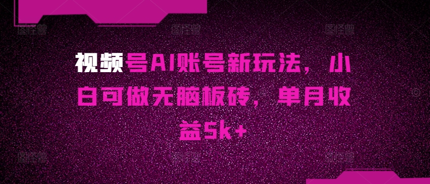 视频号AI账号新玩法,小白可做无脑板砖,单月收益5k+-冒泡网